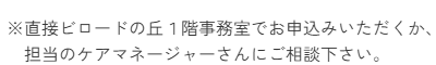 ※直接ビロードの丘１階事務室でお申込みいただくか、担当のケアマネージャーさんにご相談下さい。